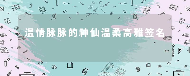 温情脉脉的神仙温柔高雅签名