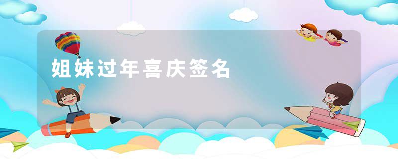 姐妹过年喜庆签名