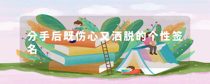 分手后既伤心又洒脱的个性签名