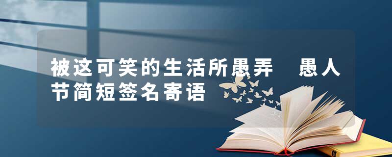 被这可笑的生活所愚弄 愚人节简短签名寄语