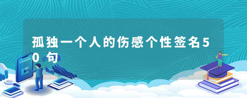 孤独一个人的伤感个性签名50句