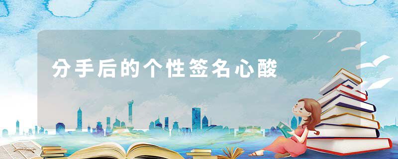 分手后的个性签名心酸