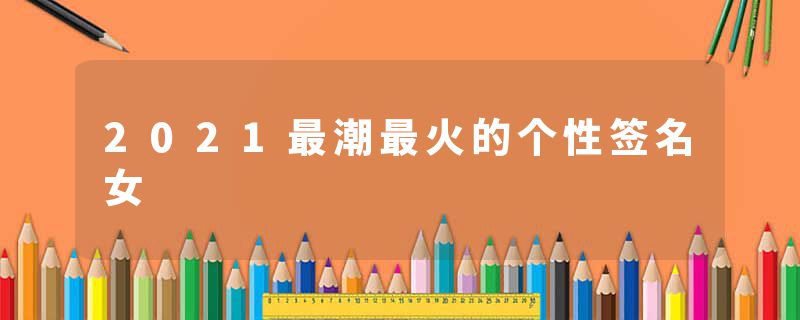 2021最潮最火的个性签名女