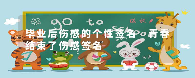 毕业后伤感的个性签名 青春结束了伤感签名