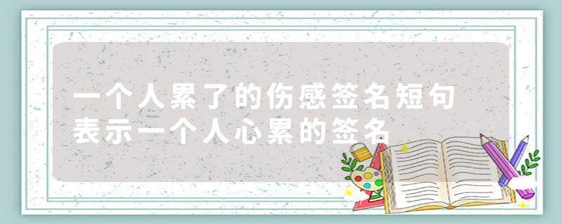 一个人累了的伤感签名短句 表示一个人心累的签名