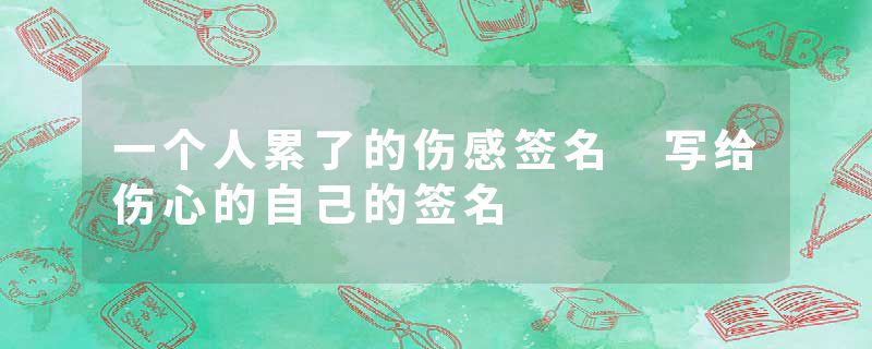 一个人累了的伤感签名 写给伤心的自己的签名