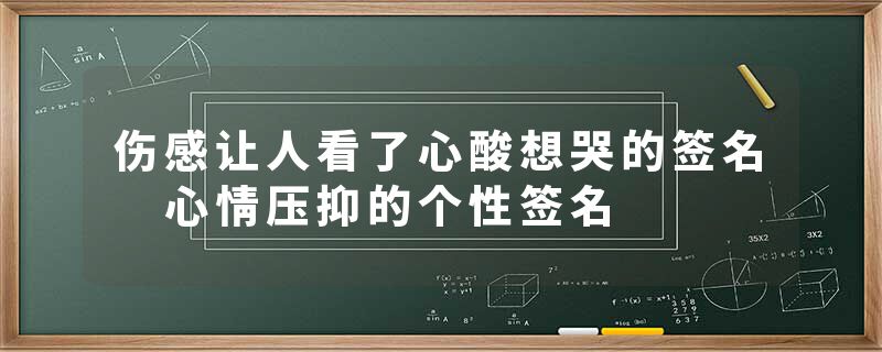 伤感让人看了心酸想哭的签名 心情压抑的个性签名