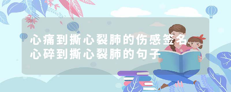 心痛到撕心裂肺的伤感签名 心碎到撕心裂肺的句子