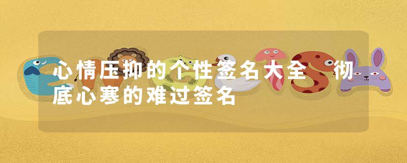 心情压抑的个性签名大全 彻底心寒的难过签名