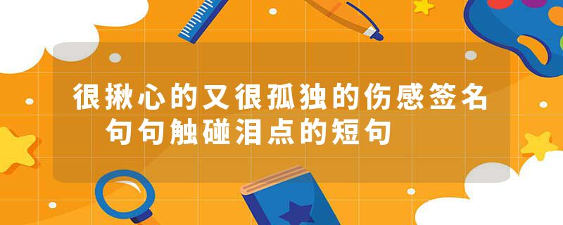 很揪心的又很孤独的伤感签名 句句触碰泪点的短句