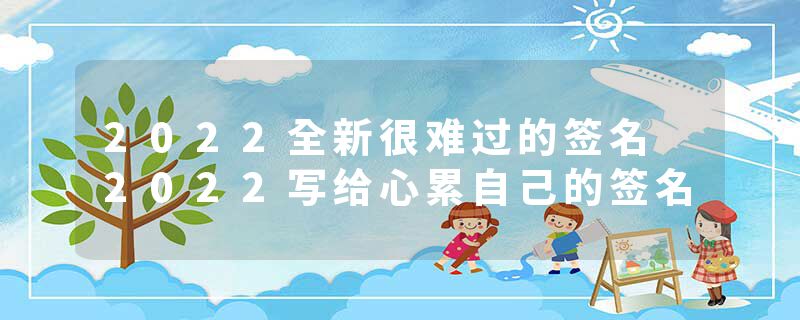 2022全新很难过的签名 2022写给心累自己的签名