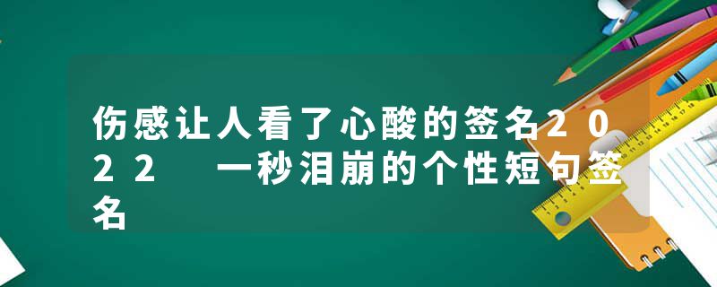 伤感让人看了心酸的签名2022 一秒泪崩的个性短句签名
