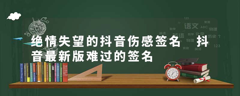 绝情失望的抖音伤感签名 抖音最新版难过的签名