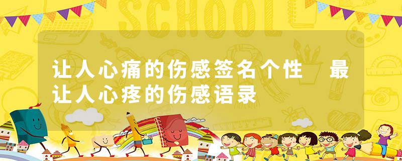 让人心痛的伤感签名个性 最让人心疼的伤感语录