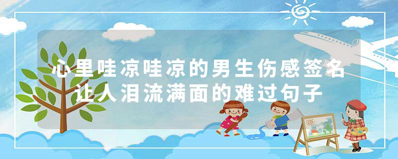 心里哇凉哇凉的男生伤感签名 让人泪流满面的难过句子