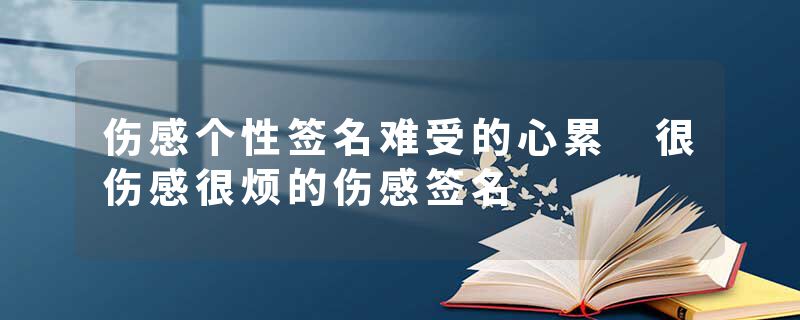 伤感个性签名难受的心累 很伤感很烦的伤感签名