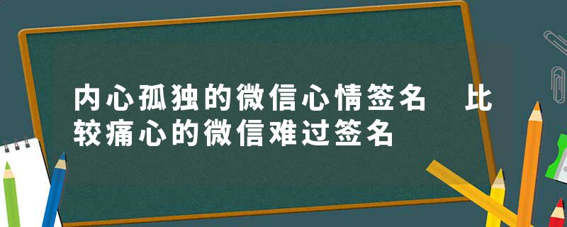 内心孤独的微信心情签名 比较痛心的微信难过签名