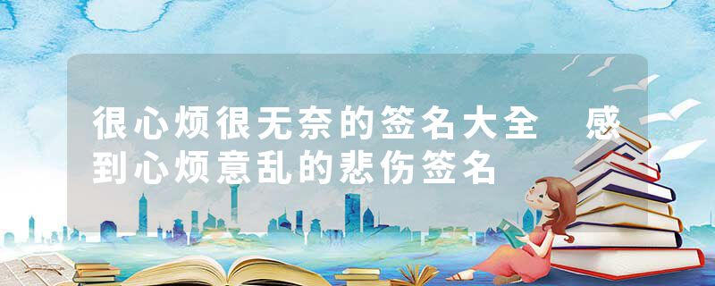 很心烦很无奈的签名大全 感到心烦意乱的悲伤签名