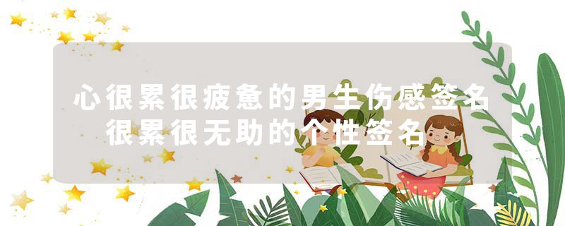 心很累很疲惫的男生伤感签名 很累很无助的个性签名