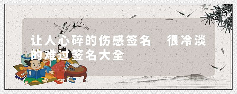 让人心碎的伤感签名 很冷淡的难过签名大全