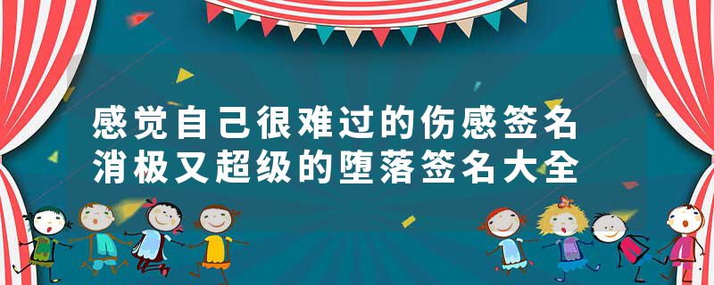 感觉自己很难过的伤感签名 消极又超级的堕落签名大全