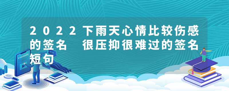 2022下雨天心情比较伤感的签名 很压抑很难过的签名短句