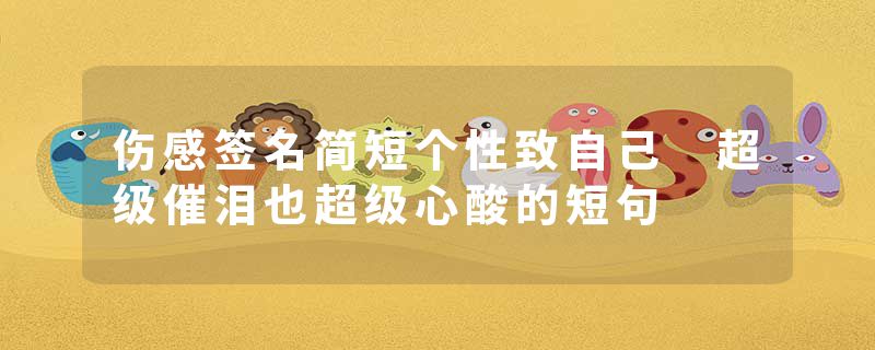 伤感签名简短个性致自己 超级催泪也超级心酸的短句