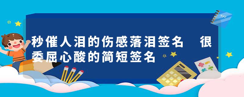 秒催人泪的伤感落泪签名 很委屈心酸的简短签名