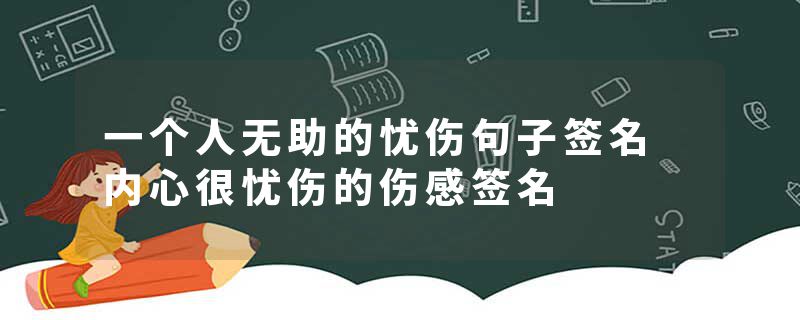一个人无助的忧伤句子签名 内心很忧伤的伤感签名