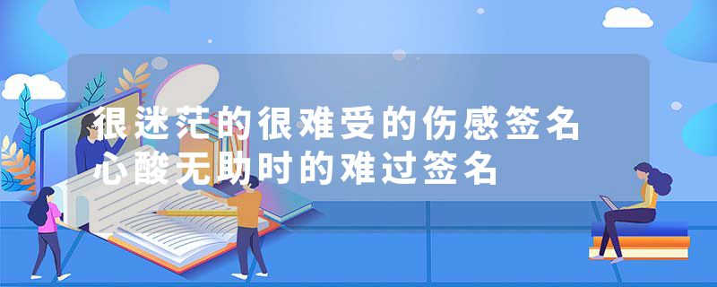 很迷茫的很难受的伤感签名 心酸无助时的难过签名
