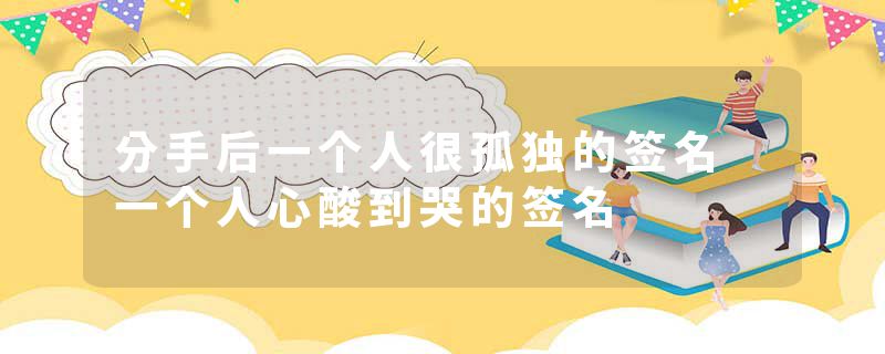分手后一个人很孤独的签名 一个人心酸到哭的签名