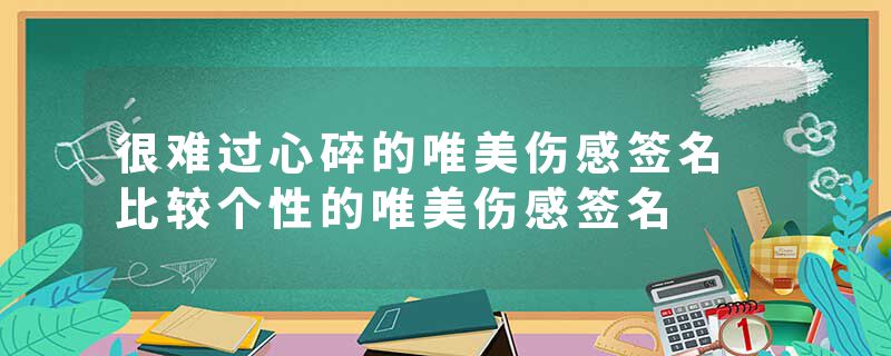 很难过心碎的唯美伤感签名 比较个性的唯美伤感签名