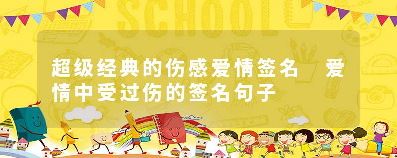 超级经典的伤感爱情签名 爱情中受过伤的签名句子