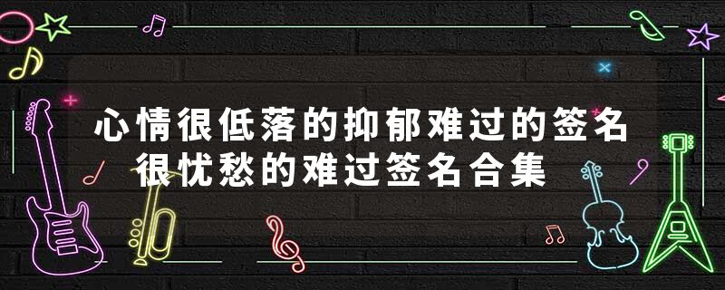 心情很低落的抑郁难过的签名 很忧愁的难过签名合集