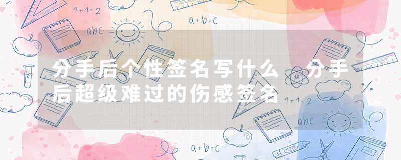 分手后个性签名写什么 分手后超级难过的伤感签名