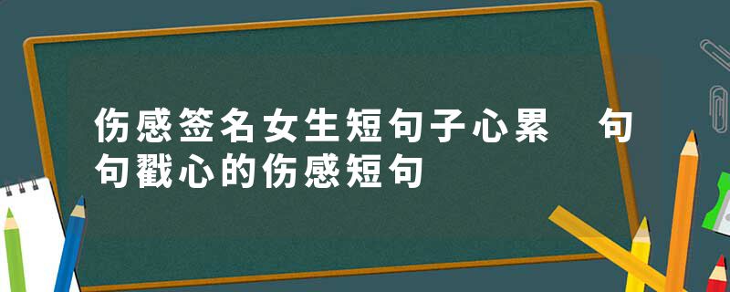 伤感签名女生短句子心累 句句戳心的伤感短句