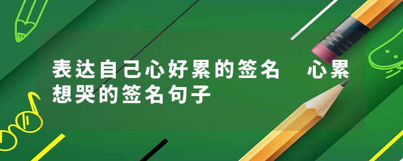 表达自己心好累的签名 心累想哭的签名句子