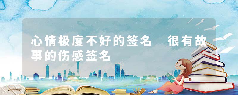 心情极度不好的签名 很有故事的伤感签名