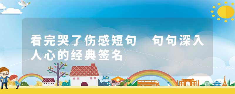 看完哭了伤感短句 句句深入人心的经典签名