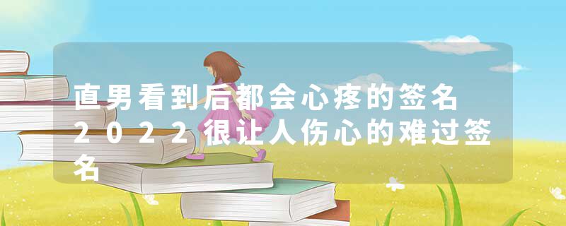 直男看到后都会心疼的签名 2022很让人伤心的难过签名