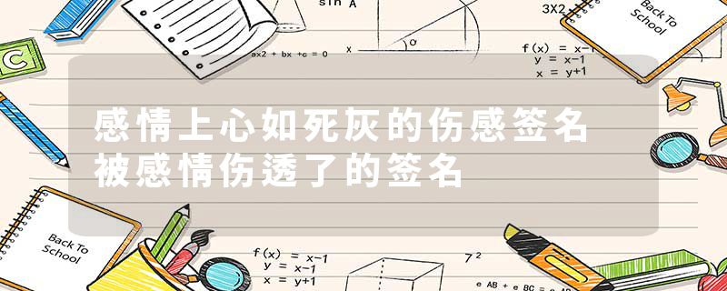 感情上心如死灰的伤感签名 被感情伤透了的签名