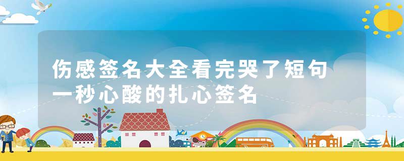 伤感签名大全看完哭了短句 一秒心酸的扎心签名