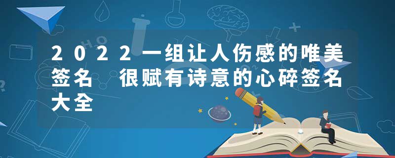 2022一组让人伤感的唯美签名 很赋有诗意的心碎签名大全