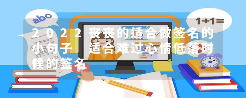 2022丧丧的适合做签名的小句子 适合难过心情低落时候的签名