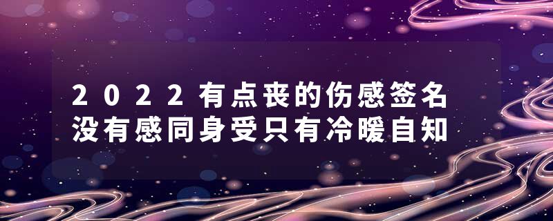 2022有点丧的伤感签名 没有感同身受只有冷暖自知