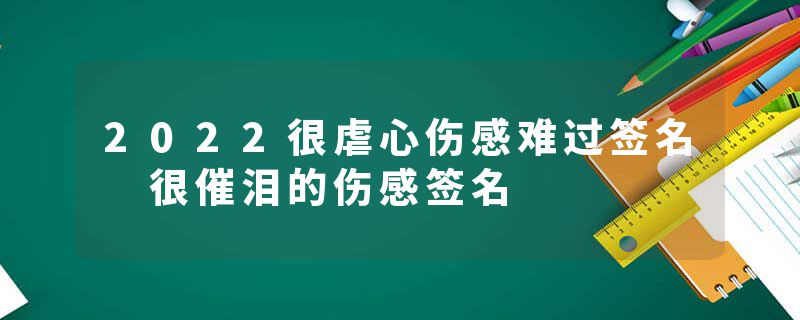 2022很虐心伤感难过签名 很催泪的伤感签名