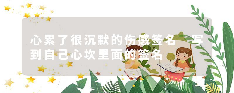 心累了很沉默的伤感签名 写到自己心坎里面的签名