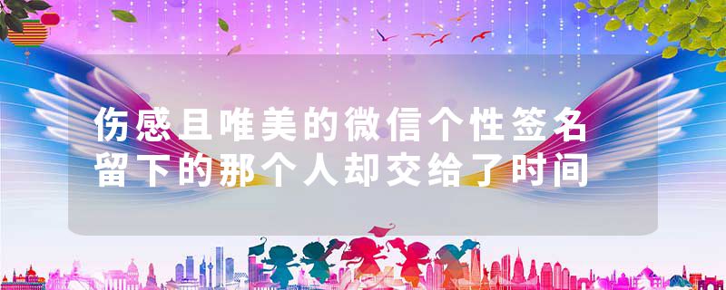 伤感且唯美的微信个性签名 留下的那个人却交给了时间