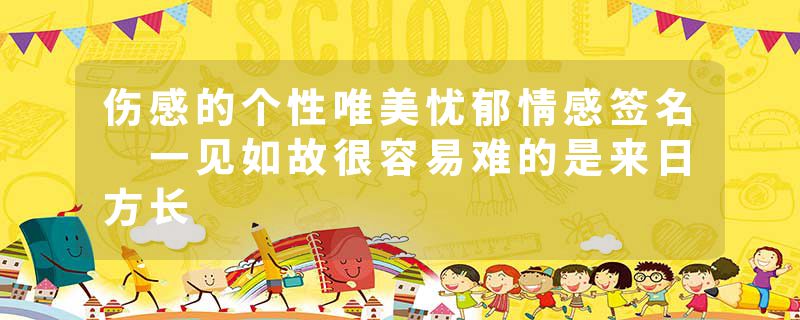 伤感的个性唯美忧郁情感签名 一见如故很容易难的是来日方长