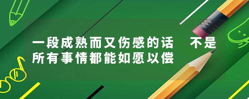 一段成熟而又伤感的话 不是所有事情都能如愿以偿